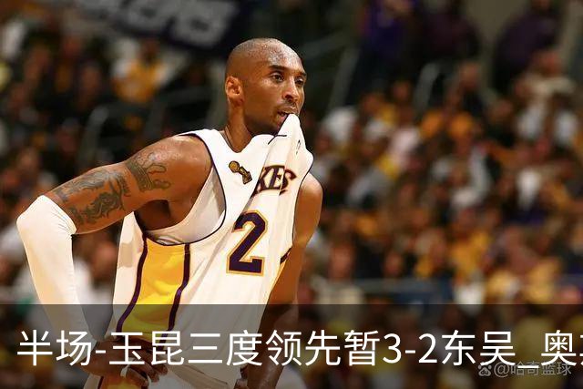 半场-玉昆三度领先暂3-2东吴 奥斯卡点射双响费尔南多破门+造点